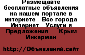 Размещайте бесплатные объявления на нашем портале в интернете - Все города Интернет » Услуги и Предложения   . Крым,Инкерман